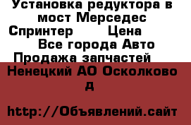 Установка редуктора в мост Мерседес Спринтер 906 › Цена ­ 99 000 - Все города Авто » Продажа запчастей   . Ненецкий АО,Осколково д.